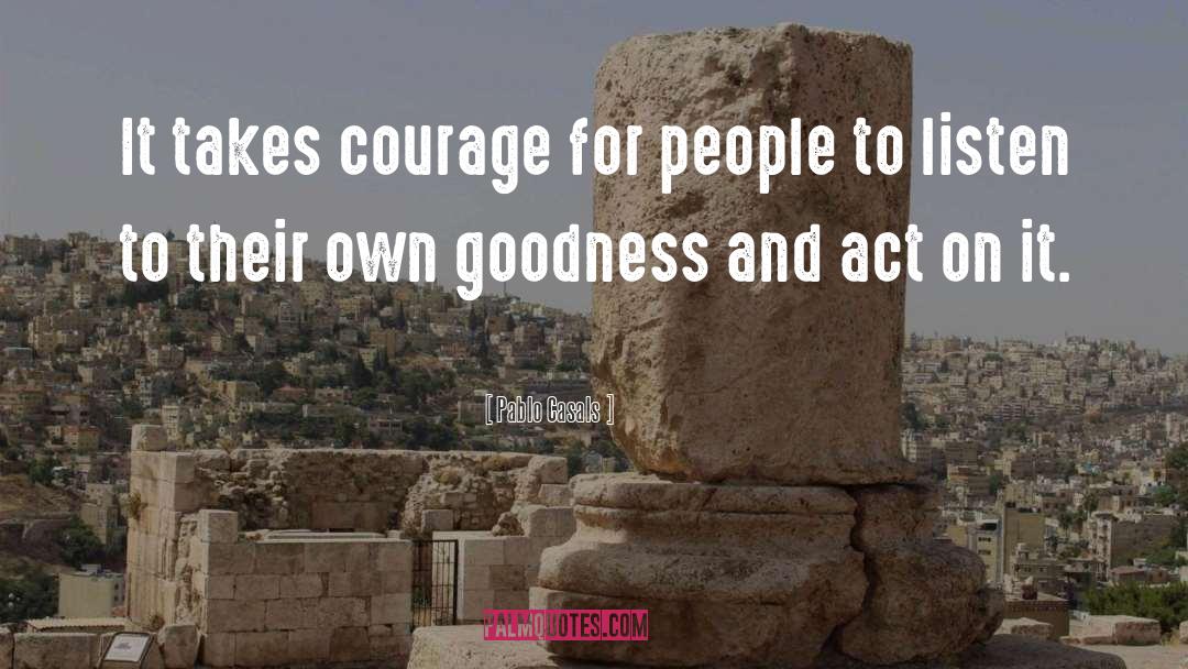 Pablo Casals Quotes: It takes courage for people