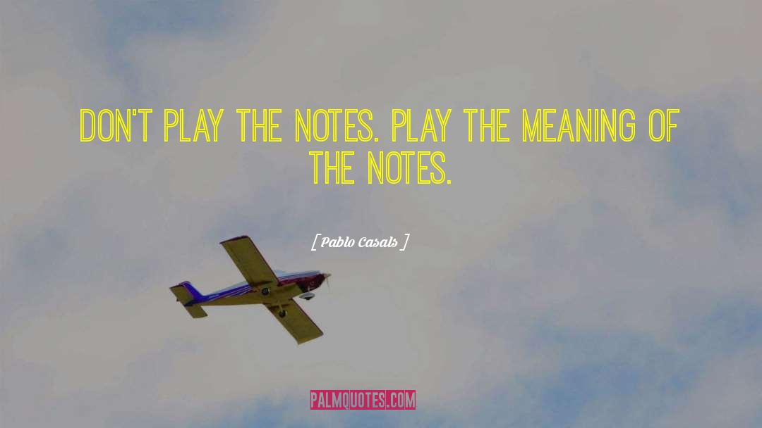 Pablo Casals Quotes: Don't play the notes. Play