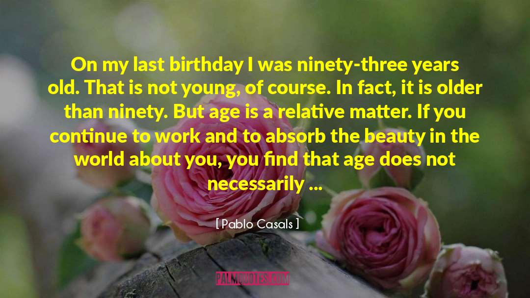 Pablo Casals Quotes: On my last birthday I