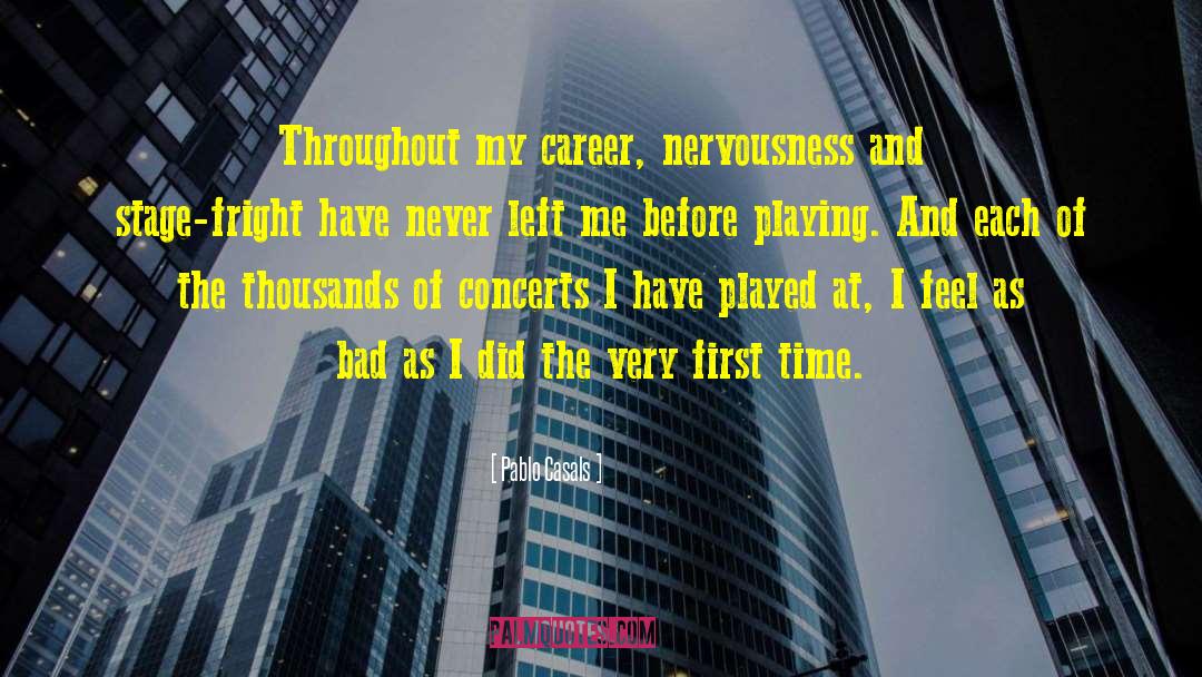 Pablo Casals Quotes: Throughout my career, nervousness and
