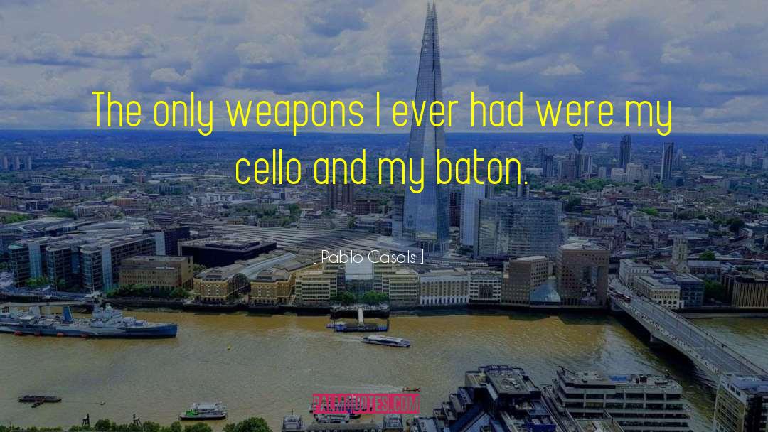 Pablo Casals Quotes: The only weapons I ever