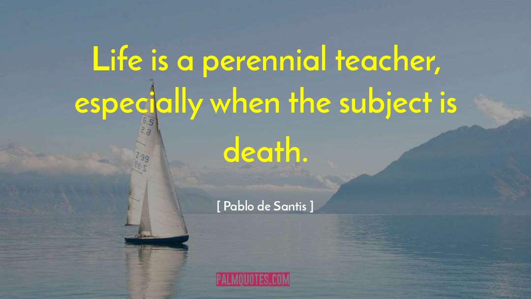 Pablo De Santis Quotes: Life is a perennial teacher,