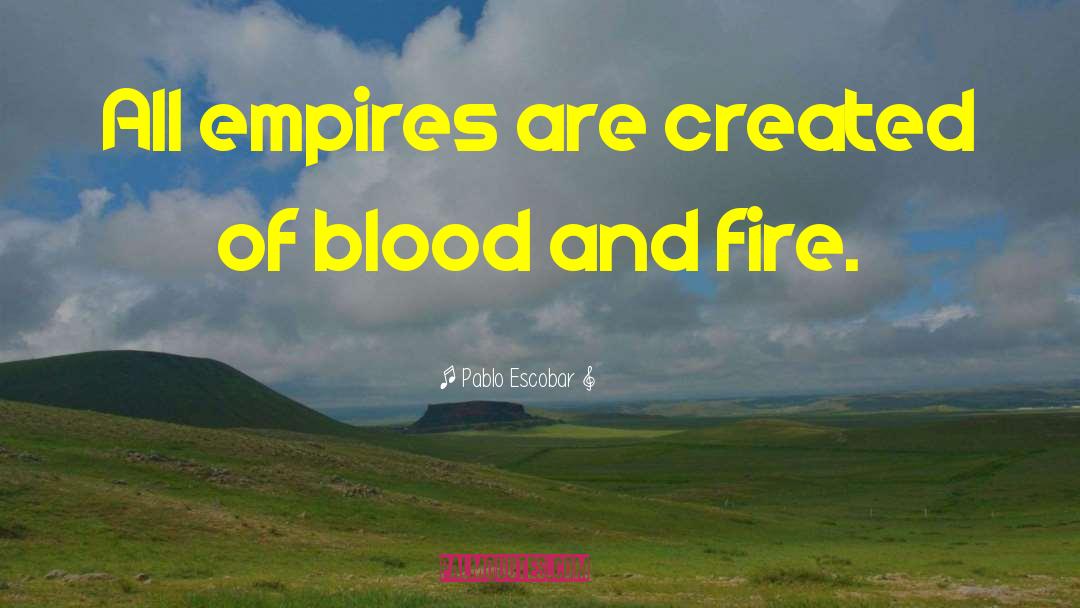 Pablo Escobar Quotes: All empires are created of