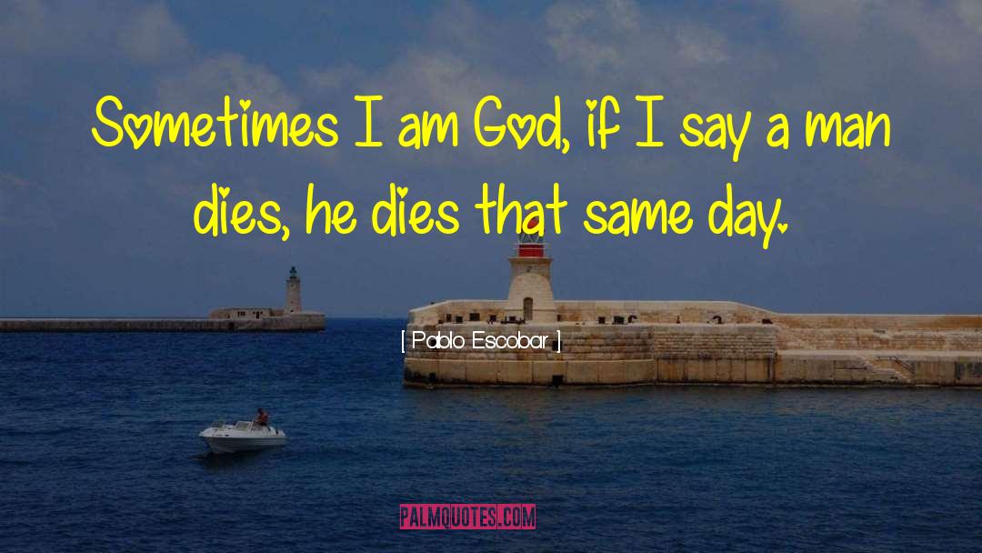 Pablo Escobar Quotes: Sometimes I am God, if