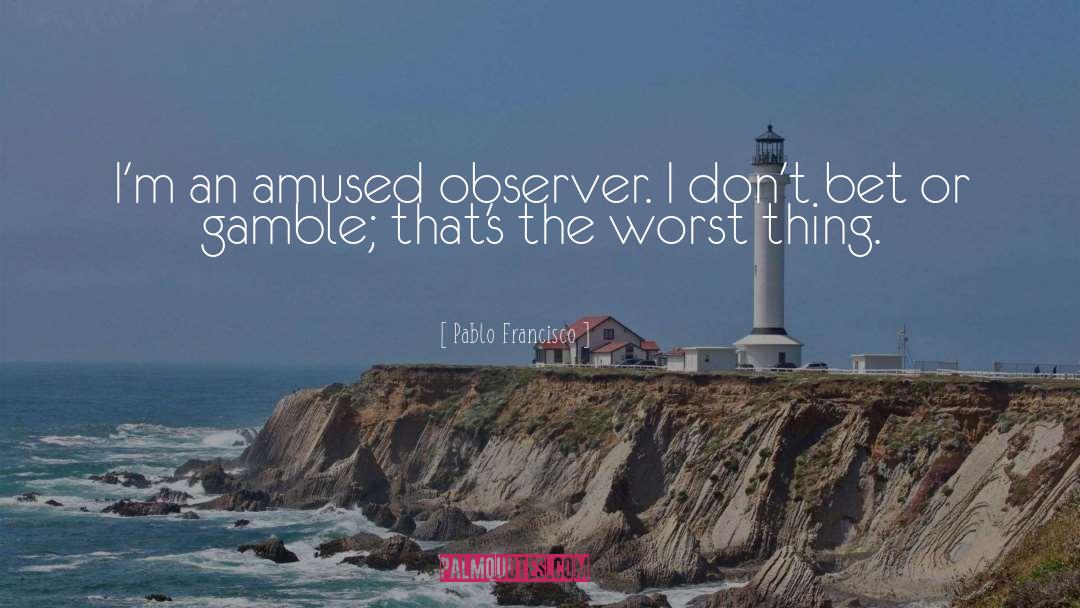 Pablo Francisco Quotes: I'm an amused observer. I