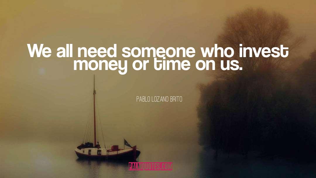 Pablo Lozano Brito Quotes: We all need someone who