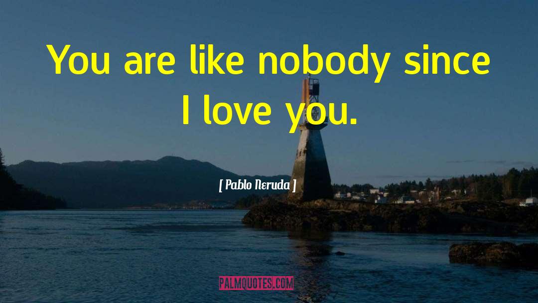Pablo Neruda Quotes: You are like nobody since