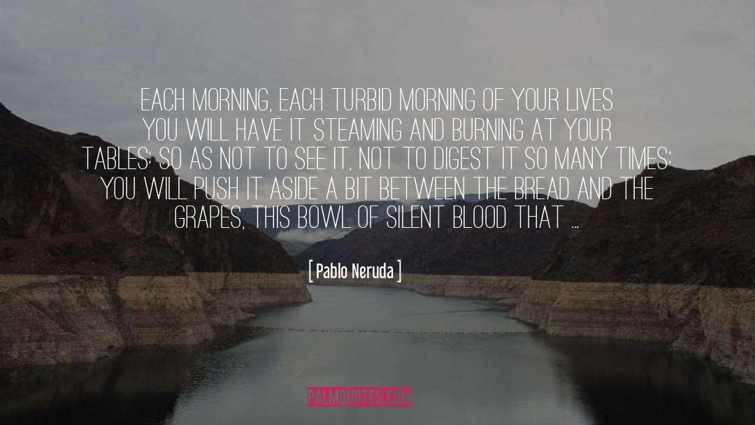 Pablo Neruda Quotes: Each morning, each turbid morning