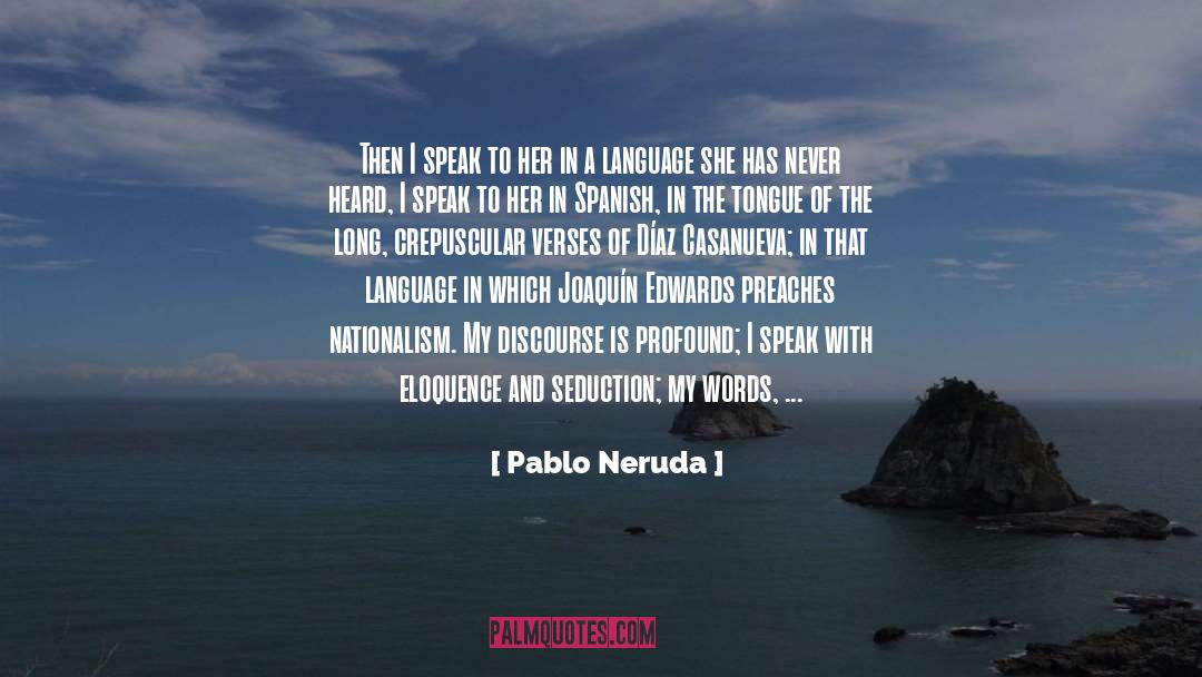 Pablo Neruda Quotes: Then I speak to her