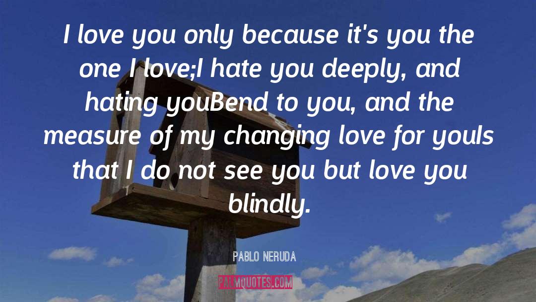 Pablo Neruda Quotes: I love you only because