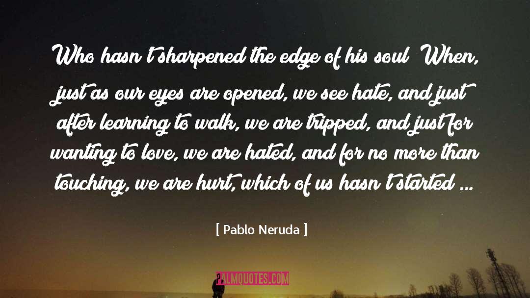 Pablo Neruda Quotes: Who hasn't sharpened the edge