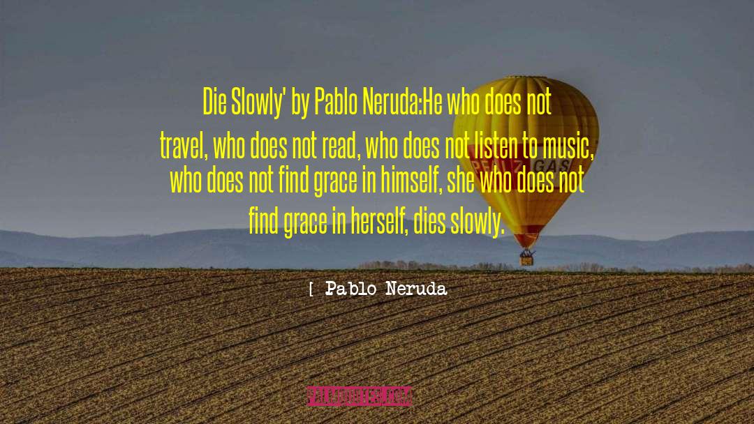 Pablo Neruda Quotes: Die Slowly' by Pablo Neruda:<br>He