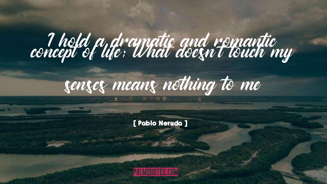 Pablo Neruda Quotes: I hold a dramatic and