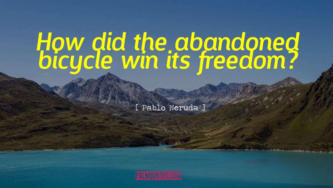 Pablo Neruda Quotes: How did the abandoned bicycle