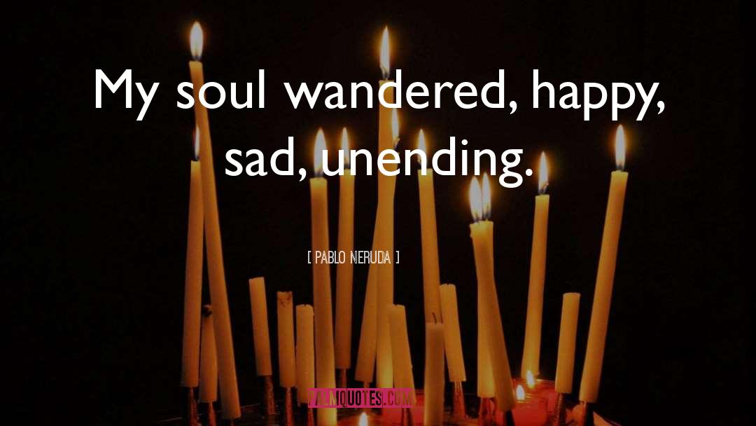 Pablo Neruda Quotes: My soul wandered, happy, sad,