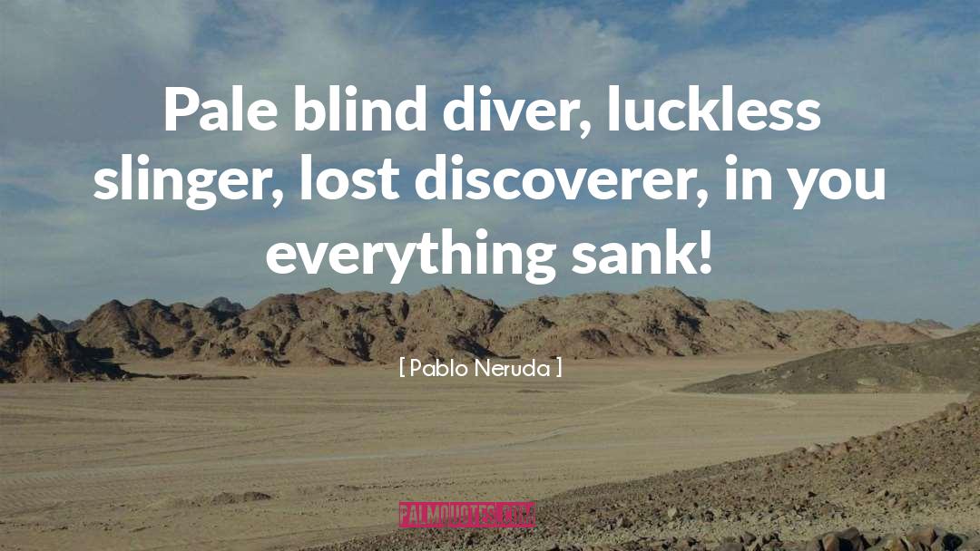Pablo Neruda Quotes: Pale blind diver, luckless slinger,