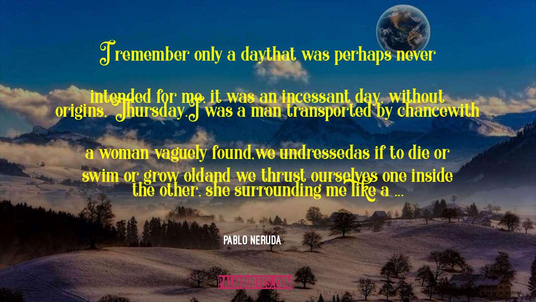 Pablo Neruda Quotes: I remember only a day<br>that