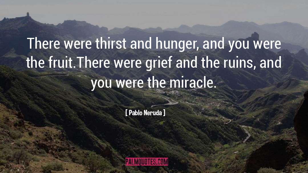 Pablo Neruda Quotes: There were thirst and hunger,