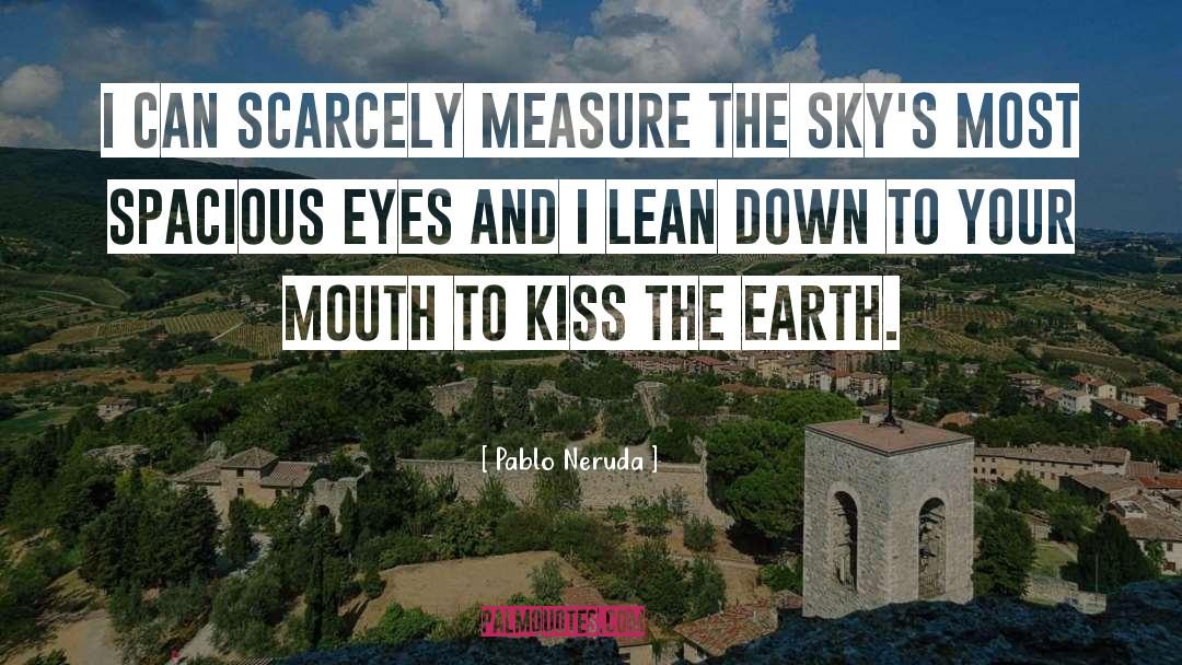 Pablo Neruda Quotes: I can scarcely measure the