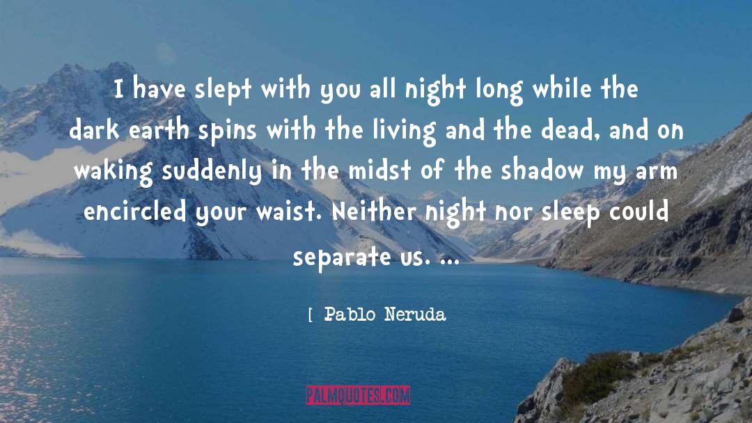 Pablo Neruda Quotes: I have slept with you