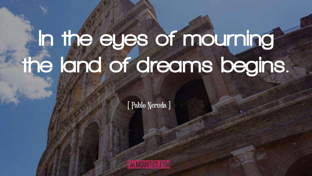 Pablo Neruda Quotes: In the eyes of mourning