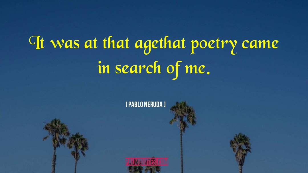 Pablo Neruda Quotes: It was at that age<br>that