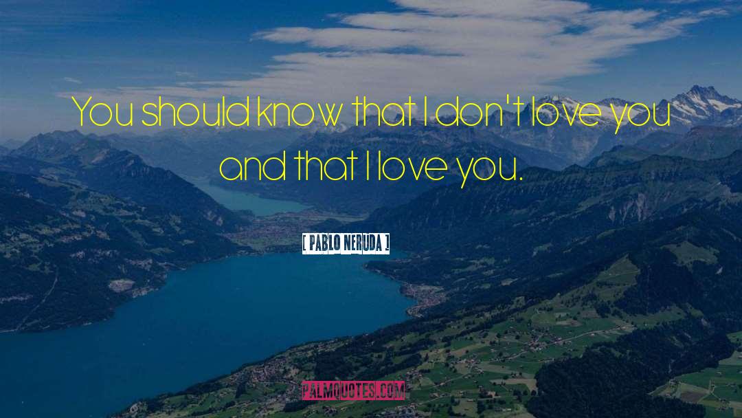 Pablo Neruda Quotes: You should know that I