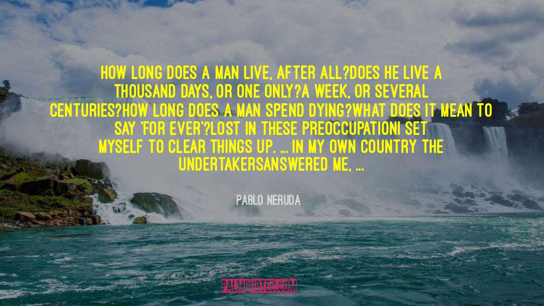 Pablo Neruda Quotes: How long does a man