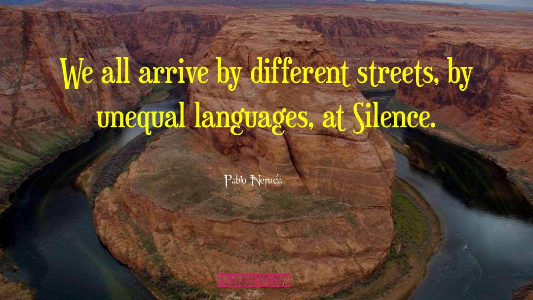 Pablo Neruda Quotes: We all arrive by different