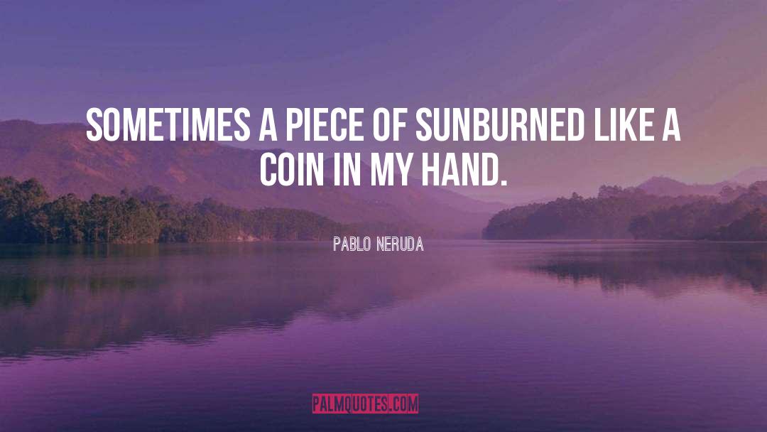 Pablo Neruda Quotes: Sometimes a piece of sun<br>burned