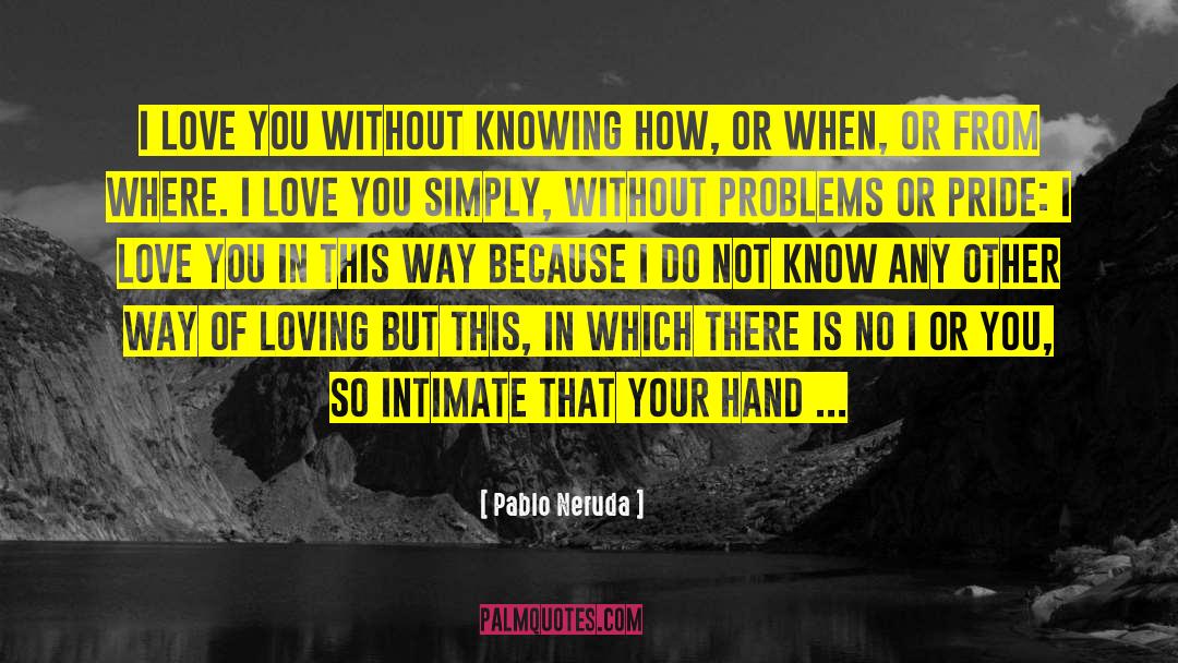 Pablo Neruda Quotes: I love you without knowing