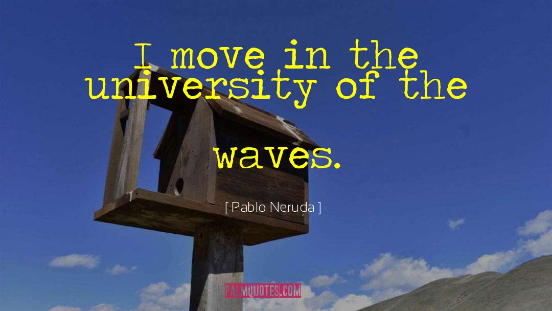 Pablo Neruda Quotes: I move in the university