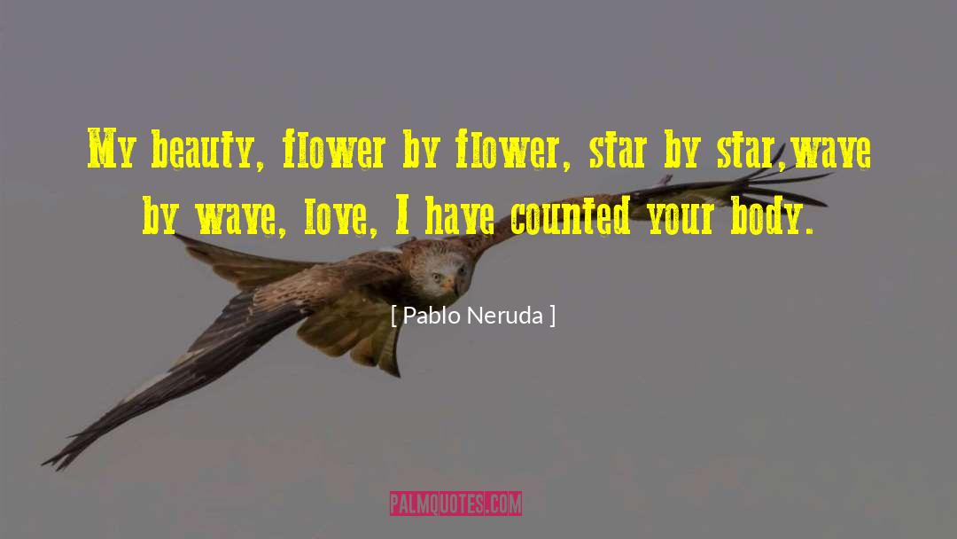 Pablo Neruda Quotes: My beauty, flower by flower,