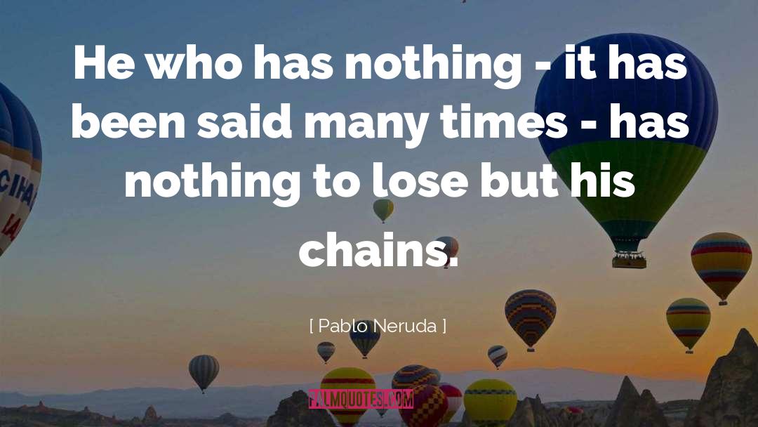 Pablo Neruda Quotes: He who has nothing -