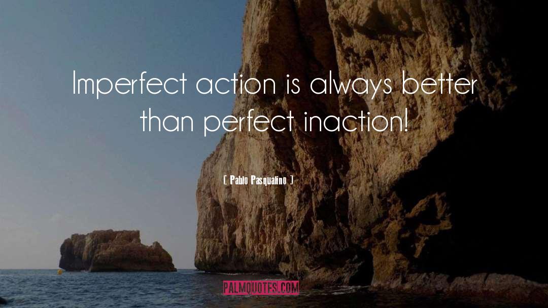 Pablo Pasqualino Quotes: Imperfect action is always better