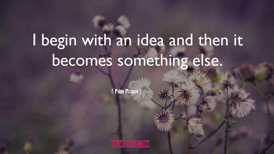 Pablo Picasso Quotes: I begin with an idea