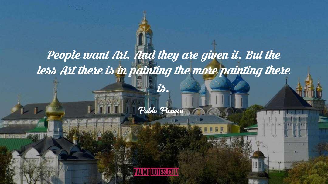 Pablo Picasso Quotes: People want Art. And they