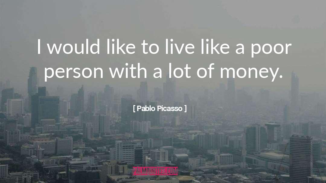 Pablo Picasso Quotes: I would like to live
