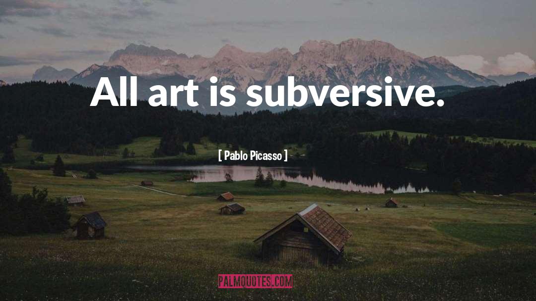 Pablo Picasso Quotes: All art is subversive.