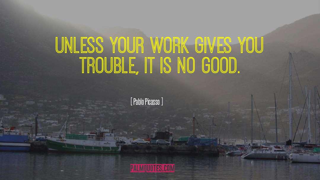 Pablo Picasso Quotes: Unless your work gives you