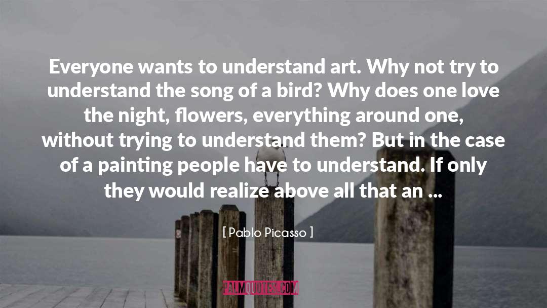 Pablo Picasso Quotes: Everyone wants to understand art.