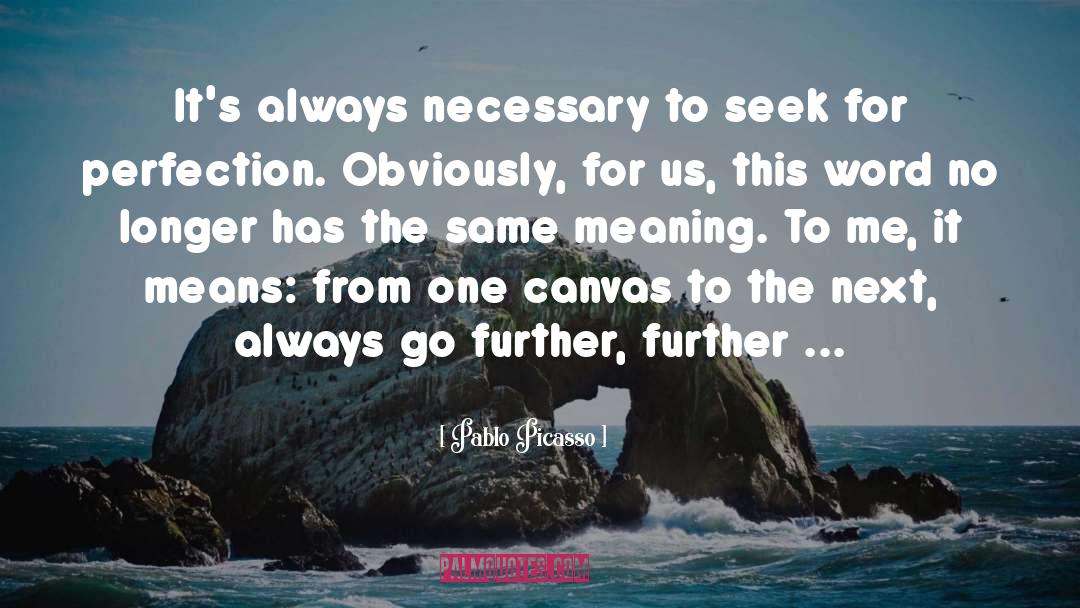 Pablo Picasso Quotes: It's always necessary to seek