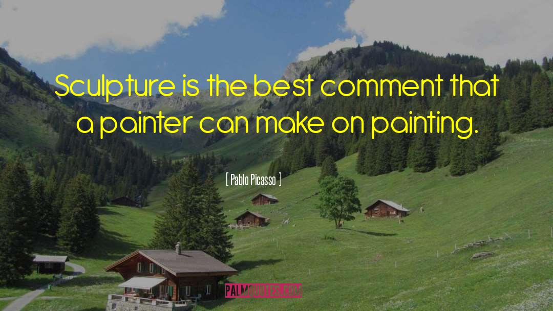 Pablo Picasso Quotes: Sculpture is the best comment
