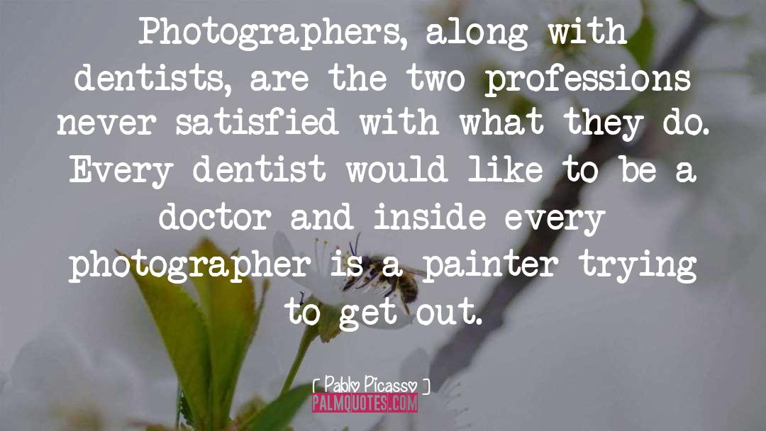 Pablo Picasso Quotes: Photographers, along with dentists, are