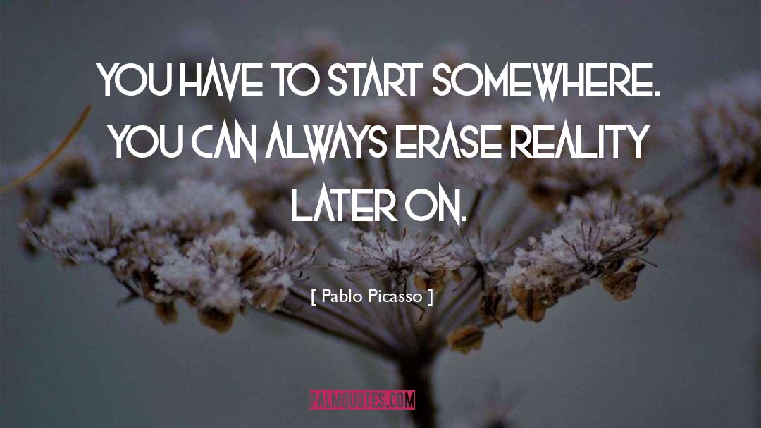 Pablo Picasso Quotes: You have to start somewhere.