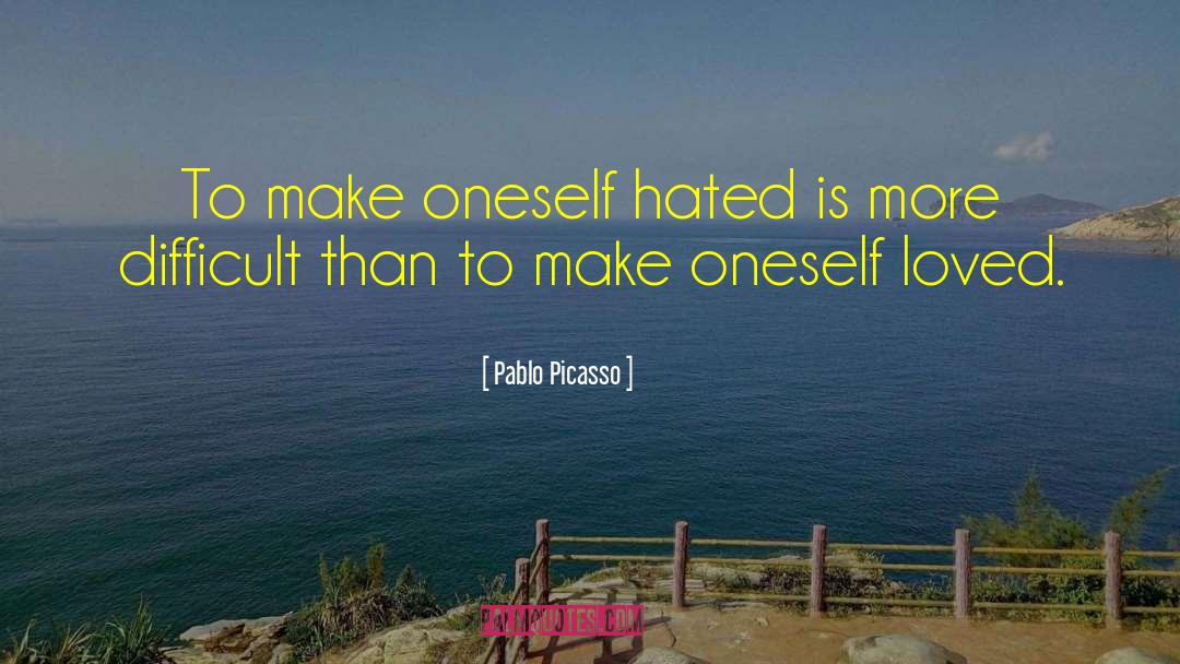 Pablo Picasso Quotes: To make oneself hated is