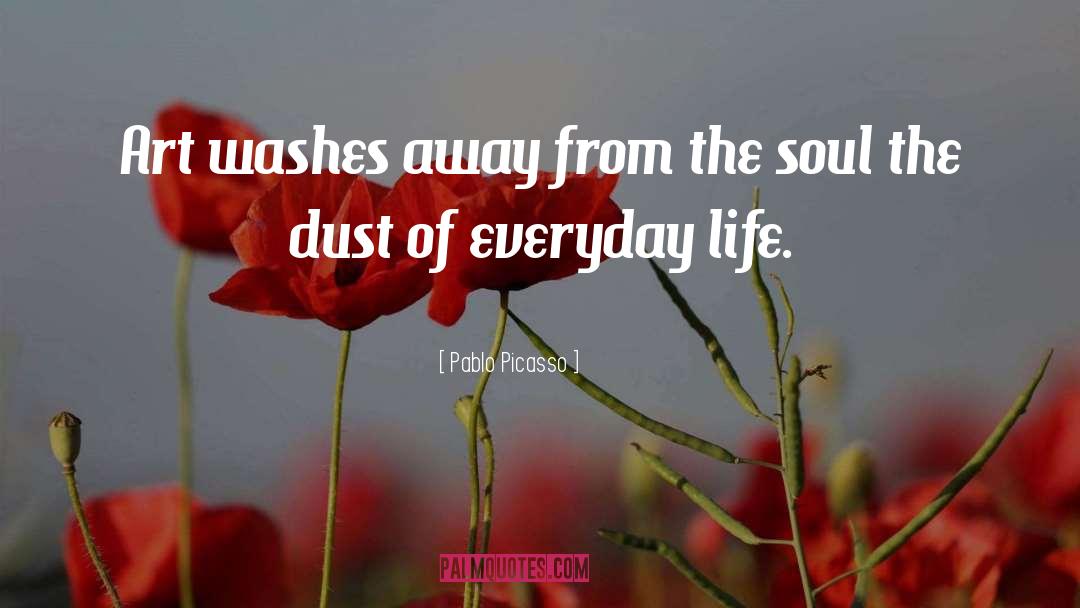 Pablo Picasso Quotes: Art washes away from the