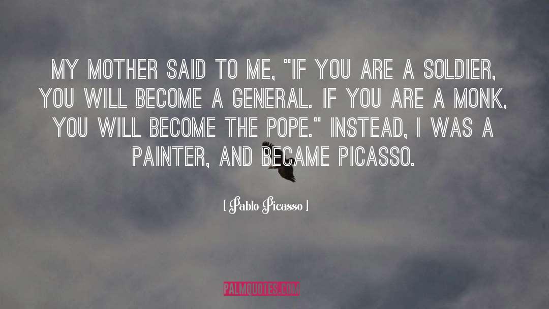 Pablo Picasso Quotes: My mother said to me,