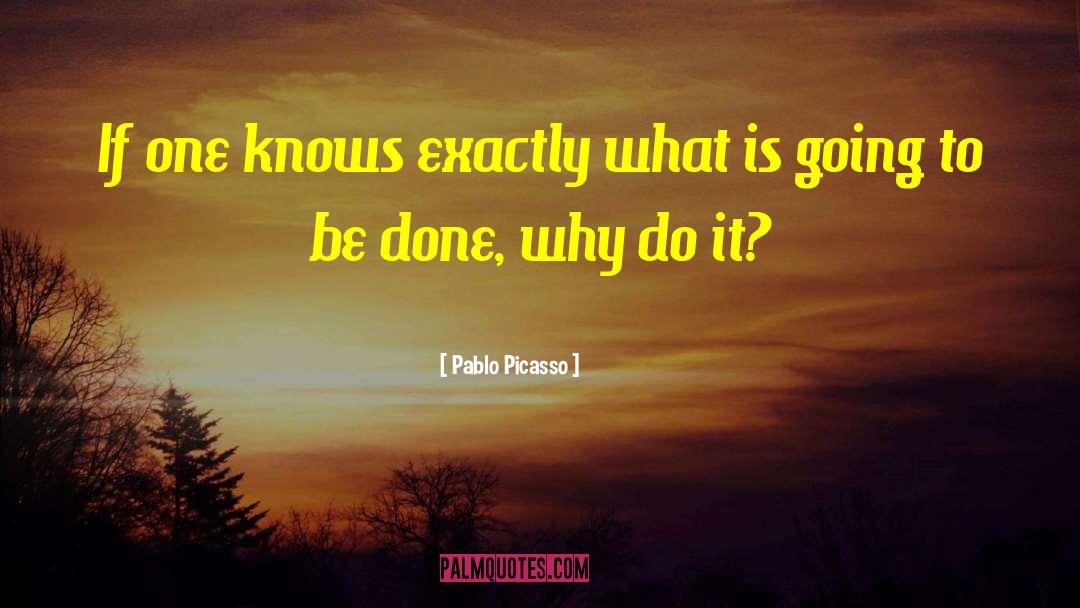 Pablo Picasso Quotes: If one knows exactly what