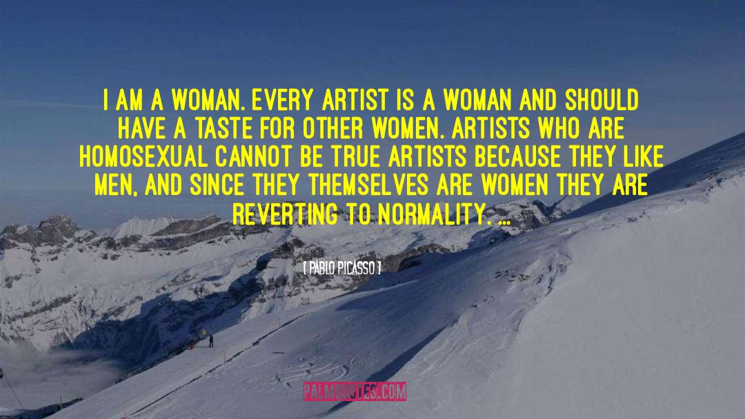 Pablo Picasso Quotes: I am a woman. Every